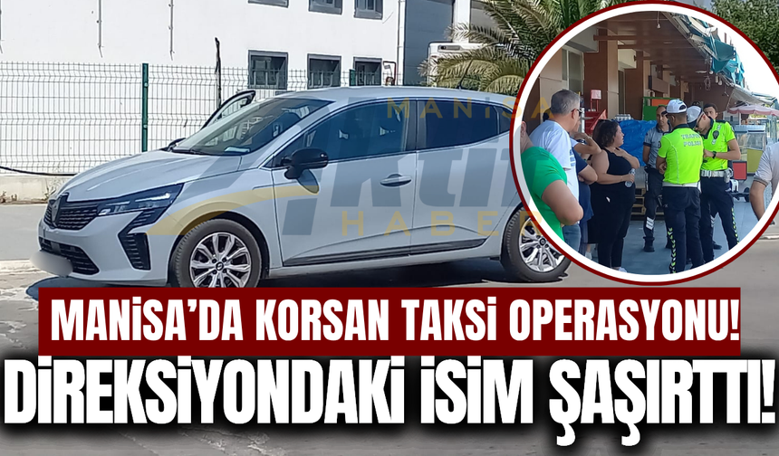 Manisa'da korsan taksi operasyonu: Sürücüyü görenler şaşkına döndü!
