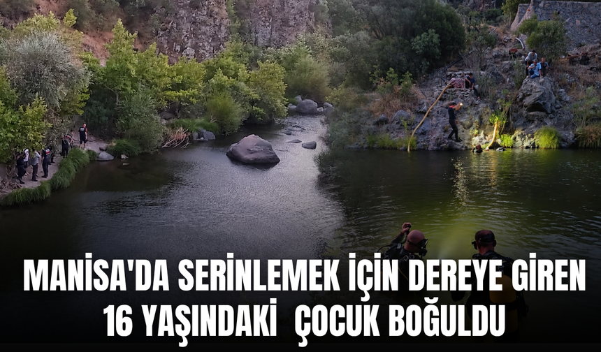 Manisa'da serinlemek için dereye giren 16 yaşındaki çocuk boğuldu
