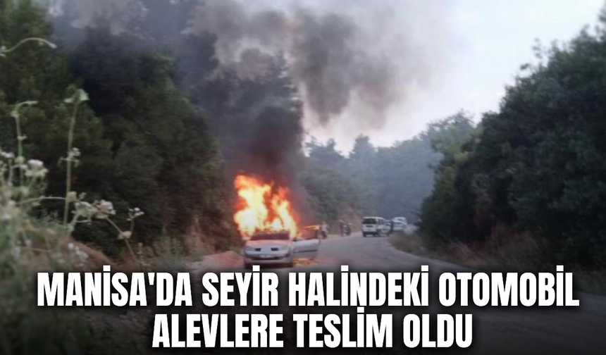 Manisa'da seyir halindeki otomobil alevlere teslim oldu