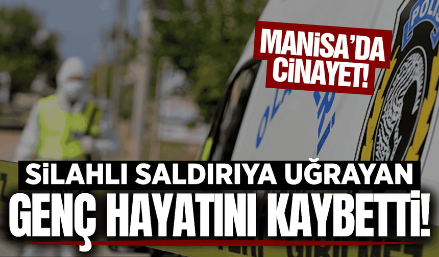 Manisa'da silahlı saldırıya uğrayan genç hayatını kaybetti!
