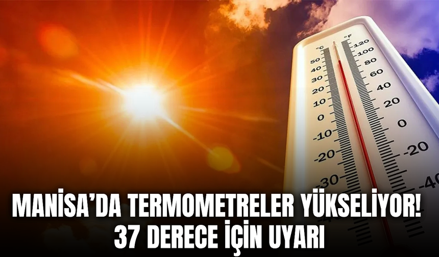Manisa’da sıcak hava etkisini sürdürüyor: Sıcaklıklar 37 dereceyi görecek