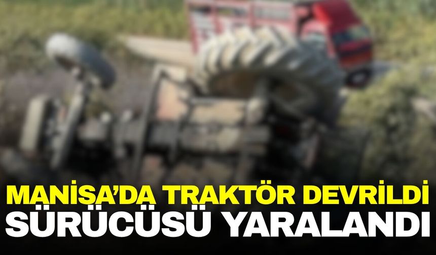 Manisa’da devrilen traktörün sürücüsü yaralandı