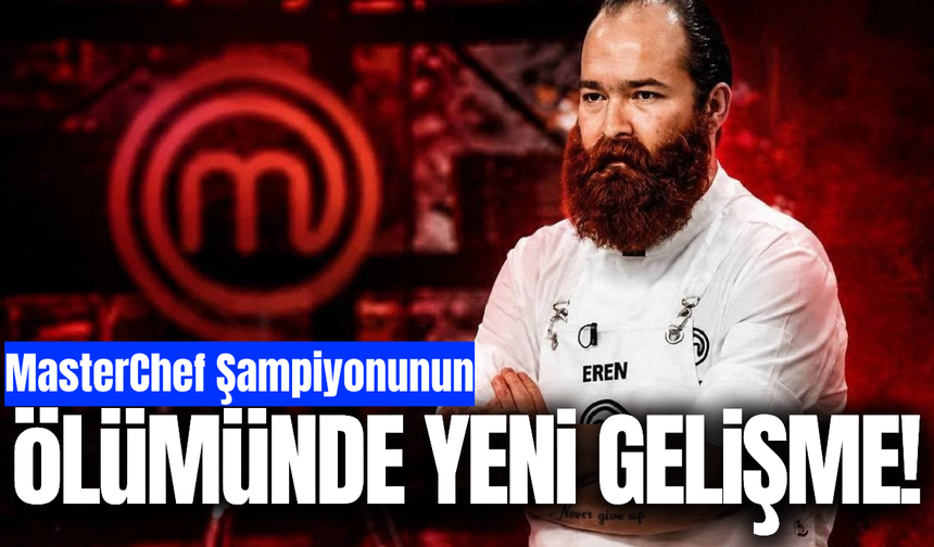 MasterChef şampiyonu Eren Kaşıkçı'nın ölüm nedeni belli oldu!