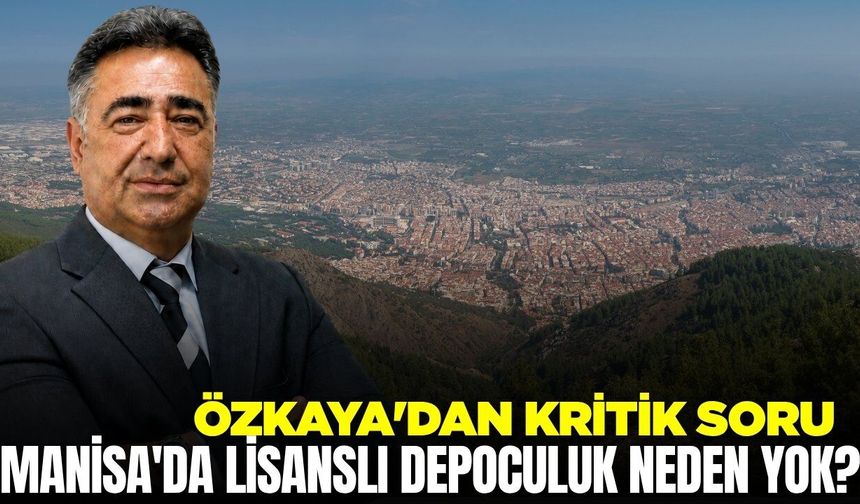 Özkaya'dan kritik soru: Manisa'da lisanslı depoculuk neden yok?