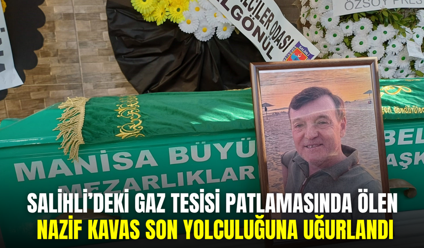 Salihli’deki patlamada hayatını kaybeden tesis sahibi Kavas’a son veda