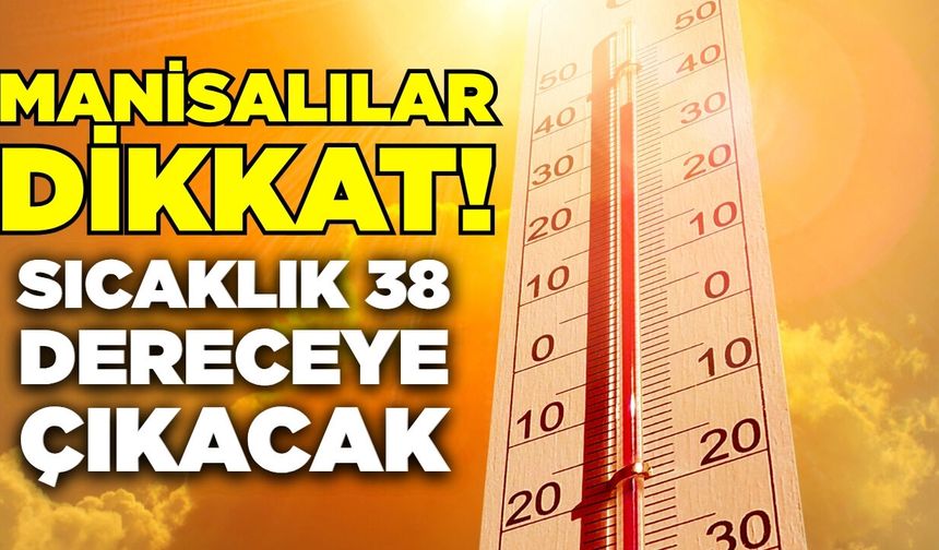 Manisalılar dikkat: Sıcaklık 38 dereceye çıkacak