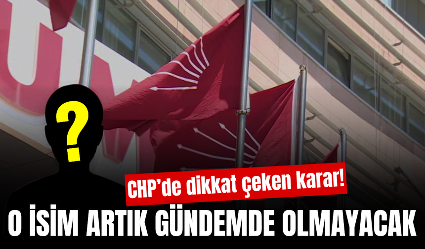 CHP’de dikkat çeken gelişme! O isim için yeni karar