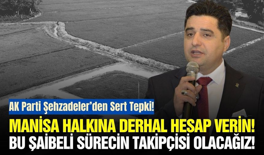Şehzadeler’de 300 dönümlük arazi krizi: AK Parti’den sert sorular!