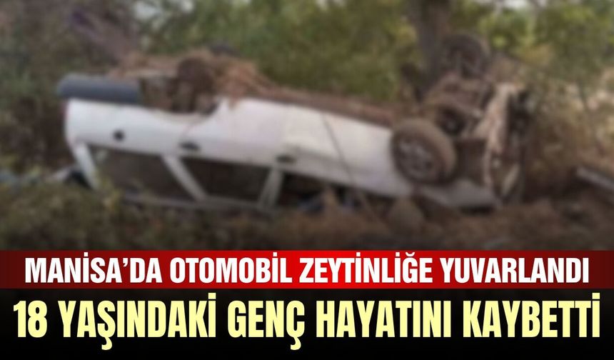 Alaşehir’de otomobil zeytinliğe yuvarlandı: 18 yaşındaki sürücü hayatını kaybetti