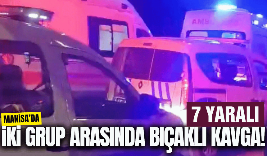 Manisa'da iki grup arasındaki kavga kanlı bitti: 7 yaralı