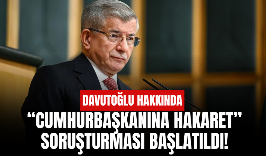 Ahmet Davutoğlu hakkında ‘Cumhurbaşkanına hakaret’ soruşturması