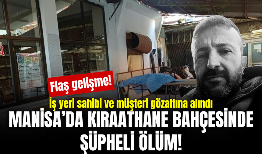 Manisa’da kıraathane bahçesinde şüpheli ölüm! İş yeri sahibi ve müşteri gözaltında