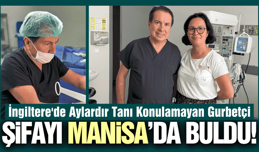 İngiltere’de şifa bulamadı, Manisa'da sağlığına kavuştu!