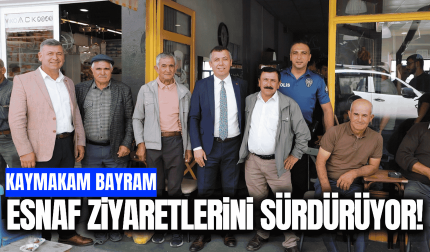Kaymakam Bayram, esnaf ziyaretlerini sürdürüyor!