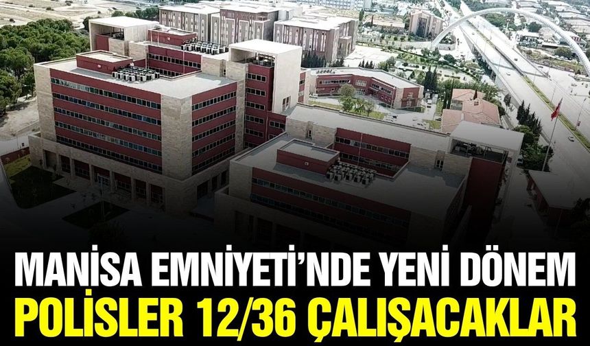 Manisa Emniyetinde yeni dönem: Polisler 12/36 vardiya sistemine geçti
