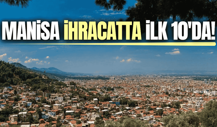 Manisa ihracatta ilk 10’da yer aldı!