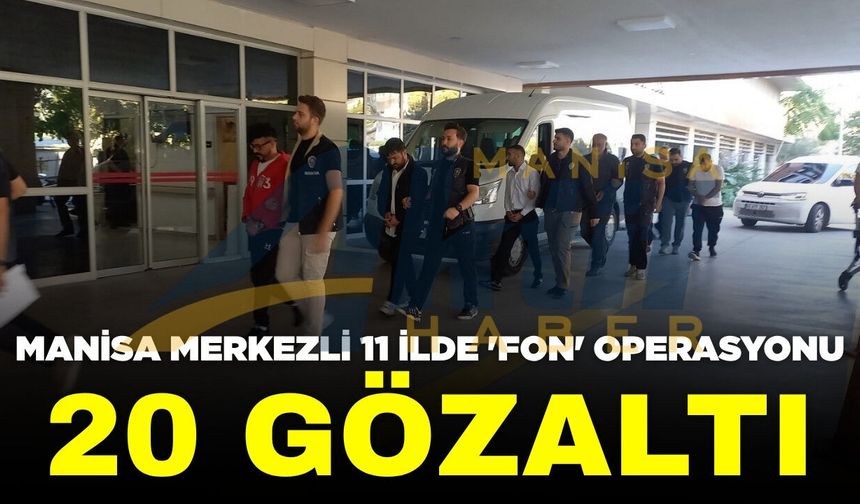 Manisa merkezli 11 ilde "Fon" operasyonu: 20 gözaltı