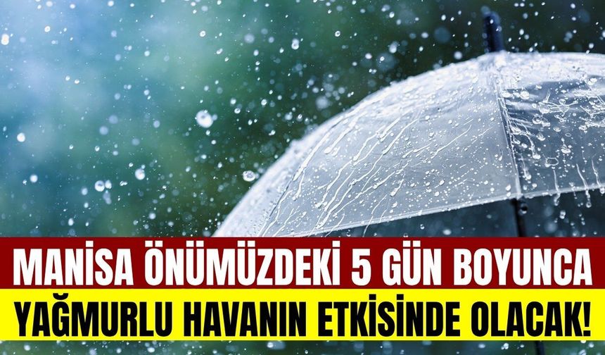 Manisa'da 5 gün boyunca yağmur yağacak!