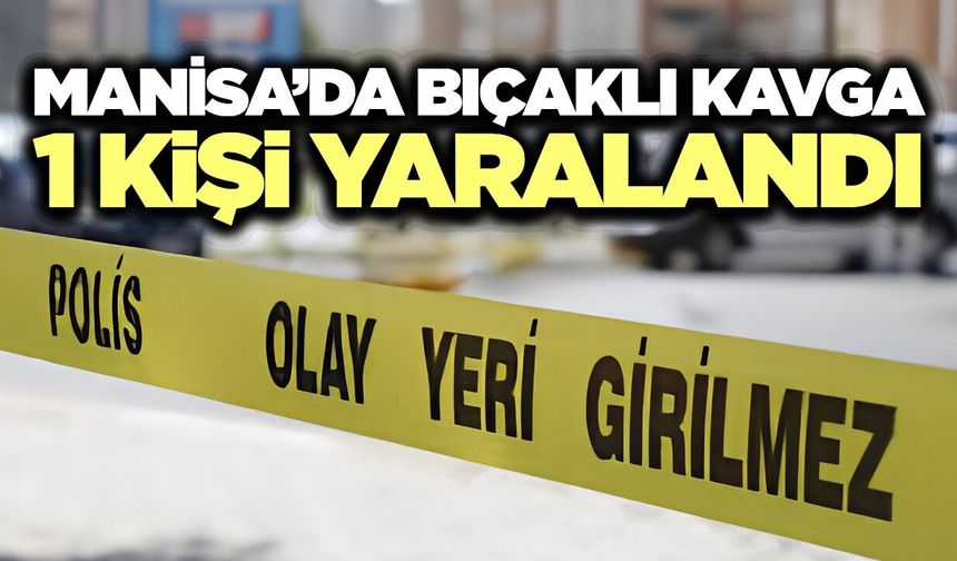 Manisa'da bıçaklı kavga! 1 yaralı
