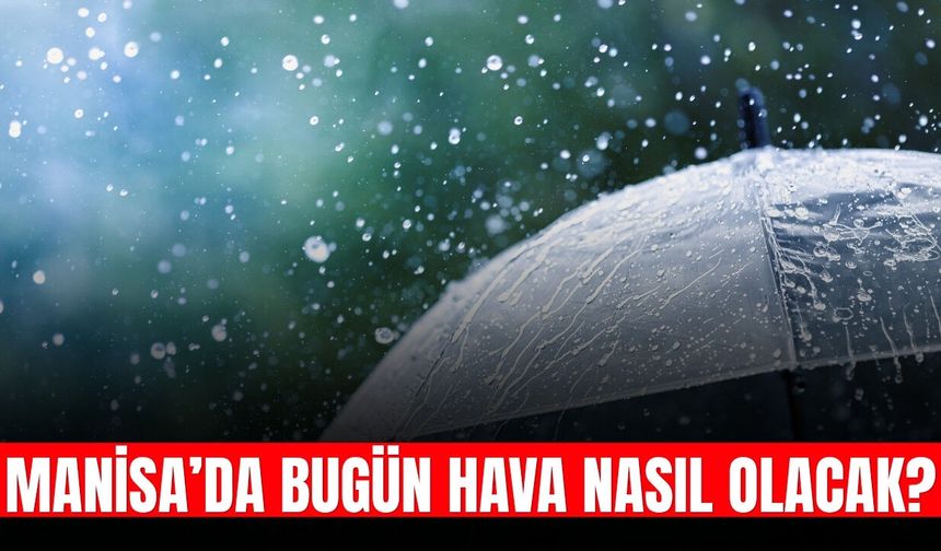 Manisa’da hava durumu belli oldu: Yağışlı hava etkili olacak