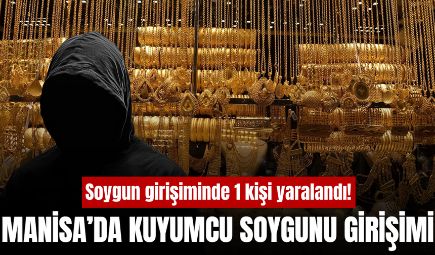 Manisa'da kuyumcu soygunu girişimi: 1 yaralı, 1 gözaltı