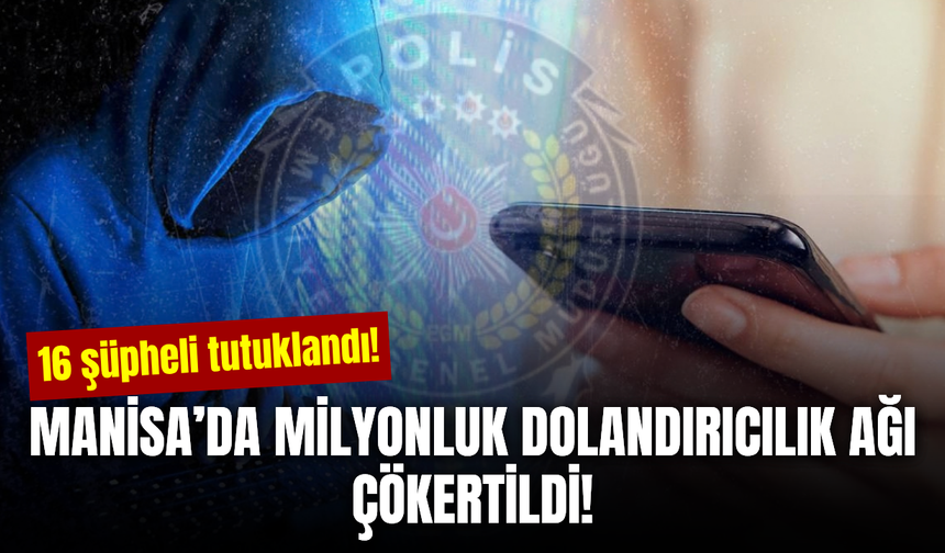 Manisa’da 102 milyon TL’lik dolandırıcılık ağı! 16 şüpheli tutuklandı