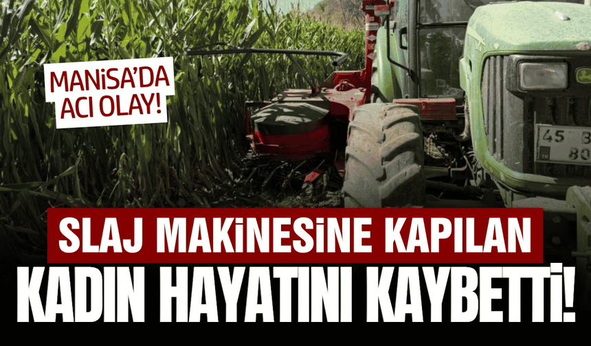 Manisa'da slaj makinesine kapılan kadın hayatını kaybetti!