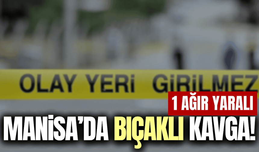 Manisa'da tartışmada kan aktı: 1 ağır yaralı