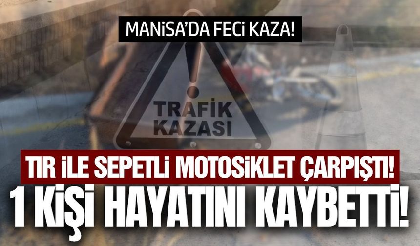 Manisa'da tır ile sepetli motosiklet çarpıştı: 1 ölü