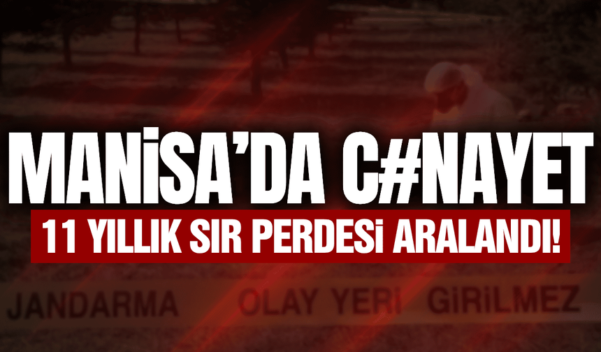 Manisa'daki cinayet 11 yıl sonra aydınlatıldı!