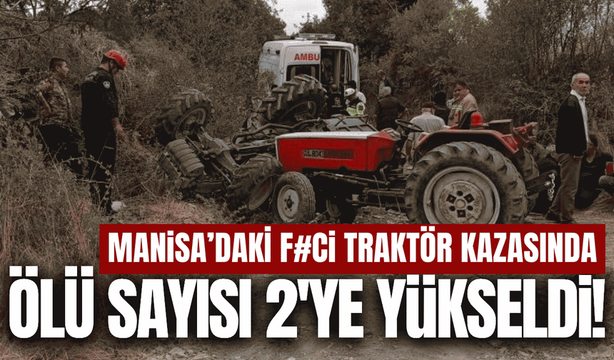 Manisa'daki traktör kazasında ölü sayısı 2'ye yükseldi!