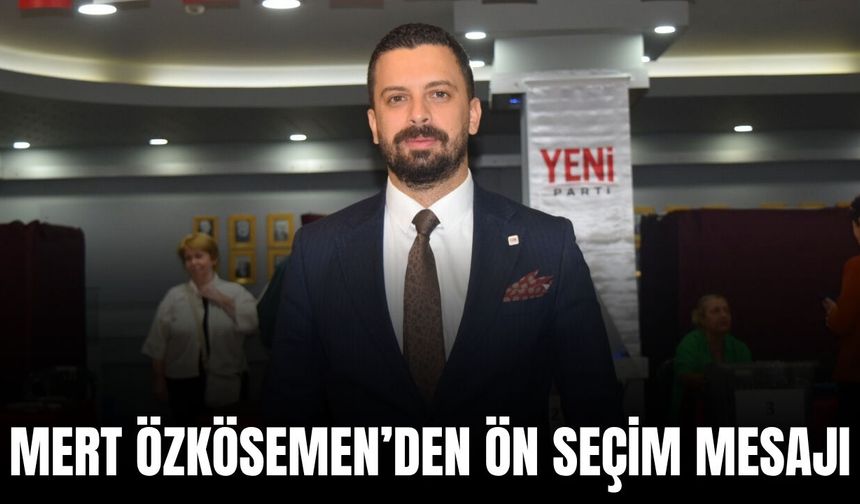 Özkösemen’den ön seçim mesajı: “Geleceğin demokrasisini inşa ediyoruz”