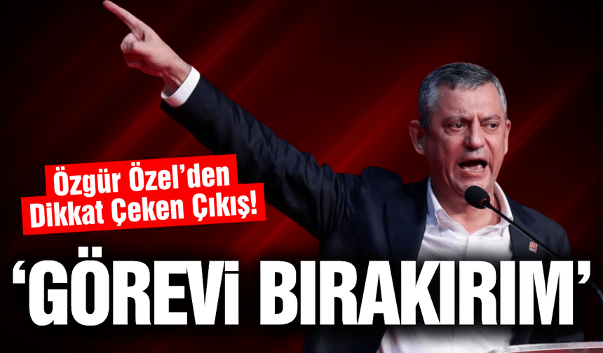 Özgür Özel'den dikkat çeken çıkış: 'Görevi bırakırım'