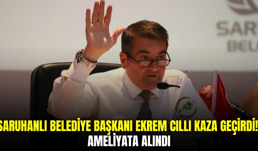 Saruhanlı Belediye Başkanı Ekrem Cıllı kaza geçirdi: Sağlık durumu iyi