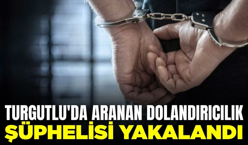 Turgutlu'da aranan dolandırıcılık şüphelisi yakalandı