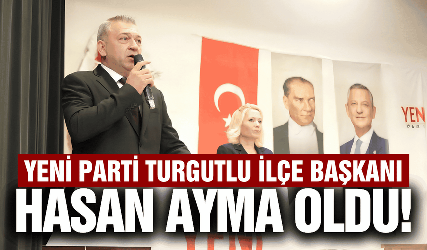 YENİ Parti Turgutlu'da İlçe Başkanı Hasan Ayma oldu