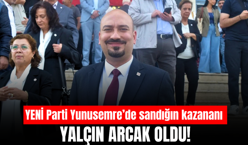 YENİ Parti Yunusemre’de sandıktan Yalçın Arcak çıktı