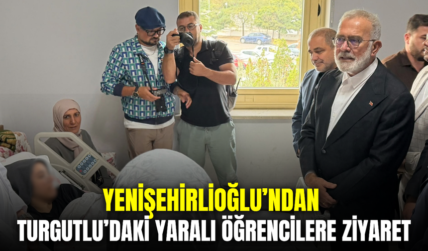 Yenişehirlioğlu, Turgutlu’daki silahlı saldırıda yaralanan öğrencileri ziyaret etti