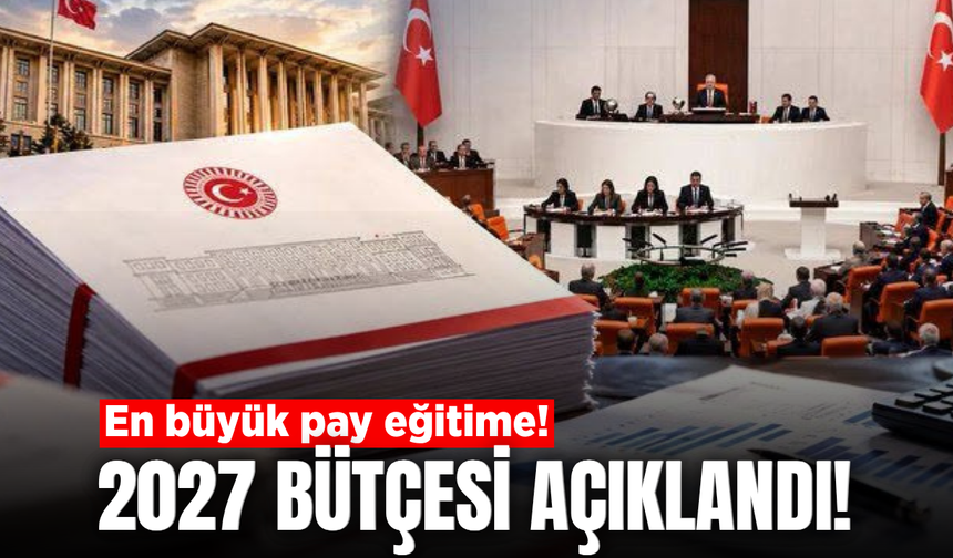 2027 yılı bütçesi belli oldu! En büyük pay eğitime ayrıldı