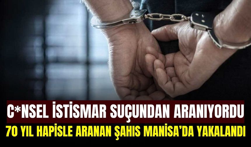 70 yıl hapis cezasıyla aranıyordu: Manisa'da yakalandı