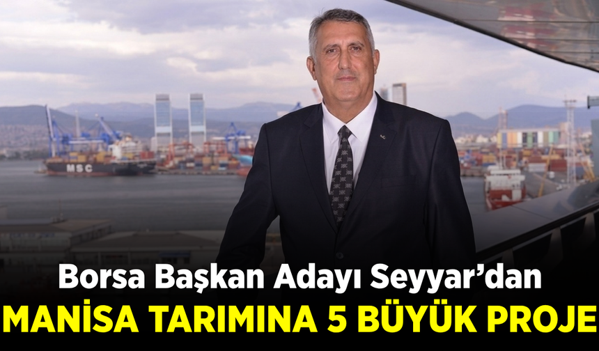 Borsa Başkan Adayı Seyyar’dan Manisa tarımı için dikkat çeken projeler