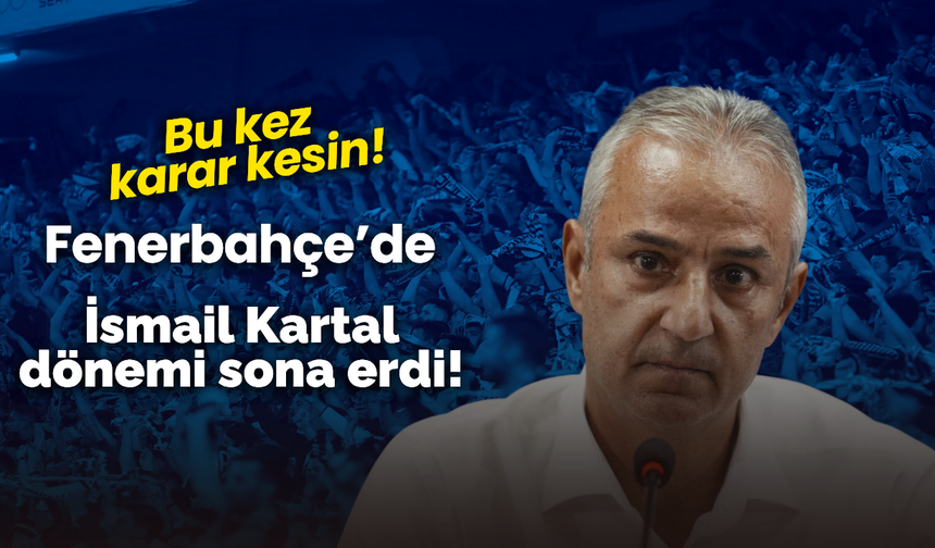 Fenerbahçe’de İsmail Kartal dönemi sona erdi!