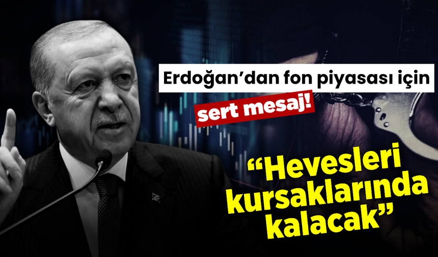 Erdoğan’dan fon piyasası çıkışı: “Hevesleri kursaklarında kalacak”