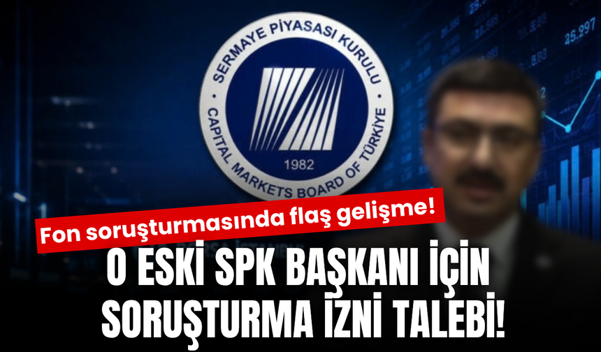 Fon soruşturması büyüyor! Eski SPK Başkanı için harekete geçildi