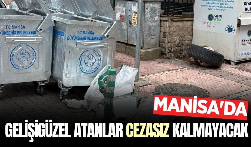 Manisalılar dikkat: Gelişigüzel atana cezai yaptırım var