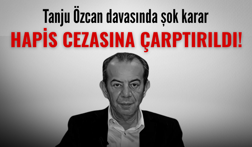 Tanju Özcan, hapis cezasına çarptırıldı