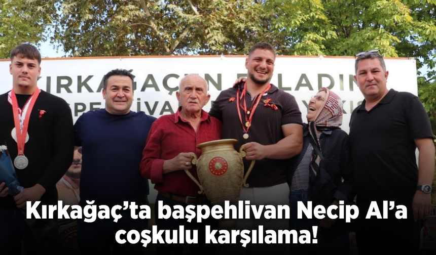 Kırkağaçlı başpehlivan Necip Al memleketinde coşkuyla karşılandı!