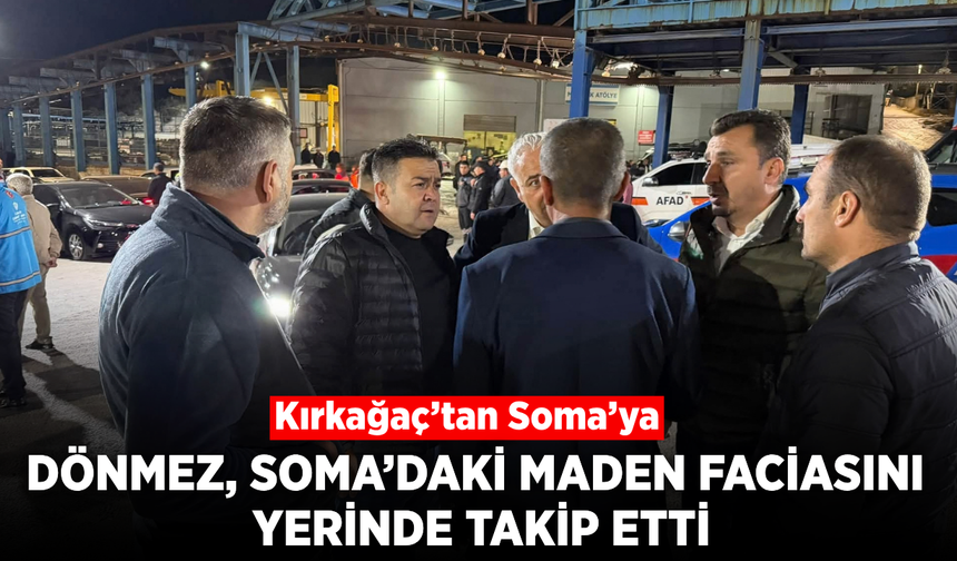 Kırkağaç Belediye Başkanı Dönmez, Soma’daki maden faciası bölgesinde