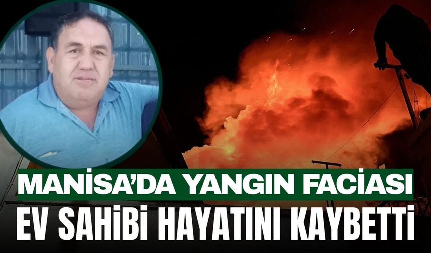 Manisa’da Ev Yangını Facia ile Bitti: Ev Sahibi Hayatını Kaybetti