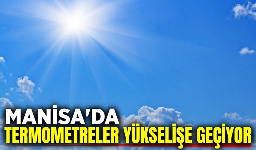 Manisa'da sıcaklar yükselecek!